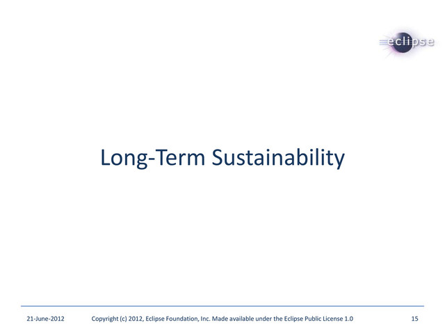 Long-Term Sustainability
21-June-2012 Copyright (c) 2012, Eclipse Foundation, Inc. Made available under the Eclipse Public License 1.0 15
