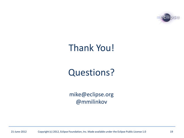 Thank You!
Questions?
mike@eclipse.org
@mmilinkov
21-June-2012 Copyright (c) 2012, Eclipse Foundation, Inc. Made available under the Eclipse Public License 1.0 19

