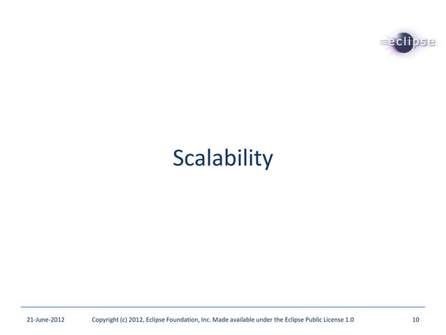Scalability
21-June-2012 Copyright (c) 2012, Eclipse Foundation, Inc. Made available under the Eclipse Public License 1.0 10

