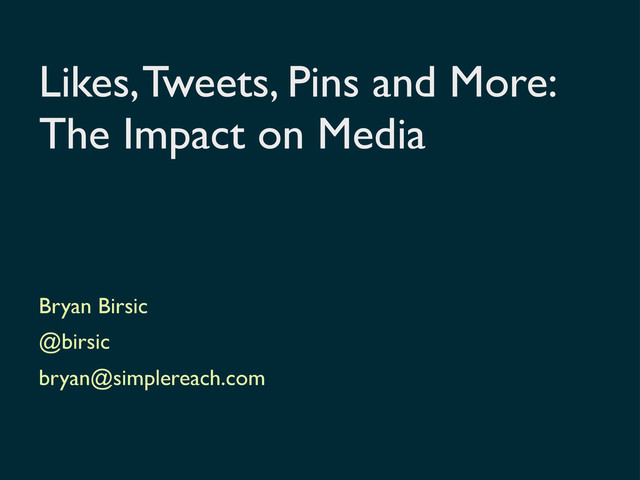 Likes, Tweets, Pins and More:
The Impact on Media
Bryan Birsic
@birsic
bryan@simplereach.com
