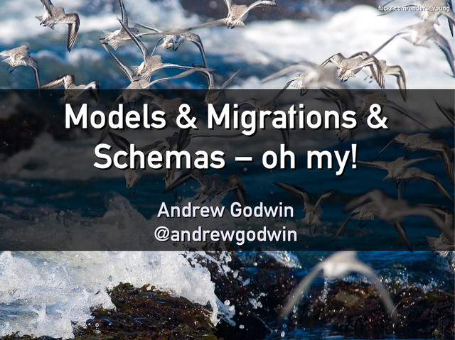 Models & Migrations &
Models & Migrations &
Schemas – oh my!
Schemas – oh my!
Andrew Godwin
Andrew Godwin
@andrewgodwin
@andrewgodwin
flickr.com/anders_young
flickr.com/anders_young
