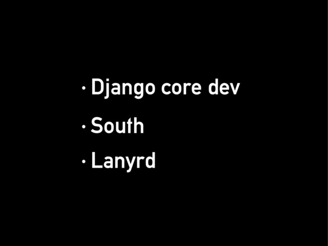 · Django core dev
· Django core dev
· South
· South
· Lanyrd
· Lanyrd
