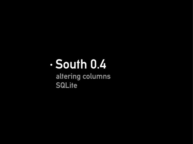 · South 0.4
· South 0.4
altering columns
altering columns
SQLite
SQLite
