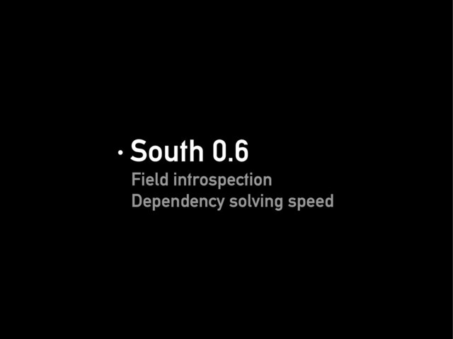 · South 0.6
· South 0.6
Field introspection
Field introspection
Dependency solving speed
Dependency solving speed
