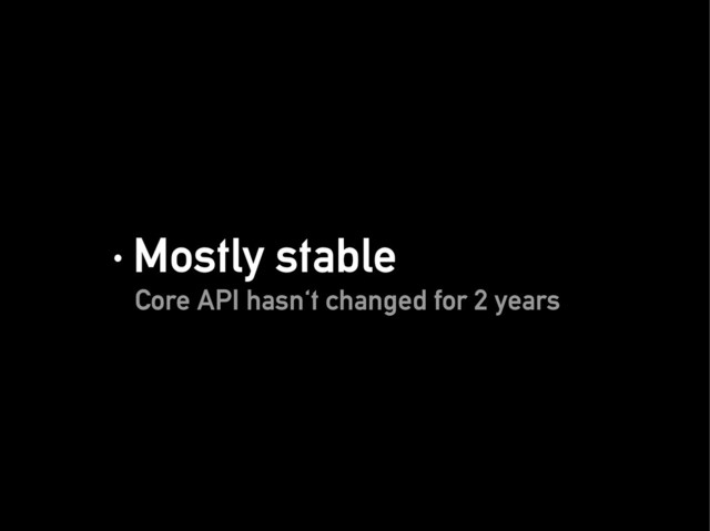 · Mostly stable
· Mostly stable
Core API hasn't changed for 2 years
Core API hasn't changed for 2 years
