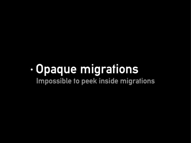 · Opaque migrations
· Opaque migrations
Impossible to peek inside migrations
Impossible to peek inside migrations
