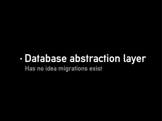 · Database abstraction layer
· Database abstraction layer
Has no idea migrations exist
Has no idea migrations exist
