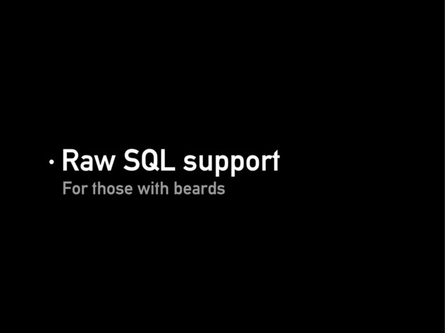 · Raw SQL support
· Raw SQL support
For those with beards
For those with beards
