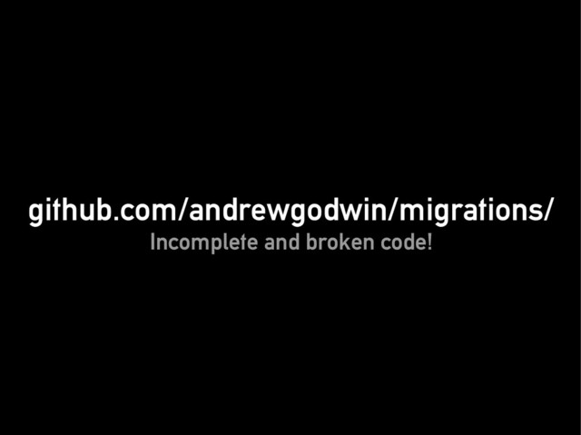 github.com/andrewgodwin/migrations/
github.com/andrewgodwin/migrations/
Incomplete and broken code!
Incomplete and broken code!
