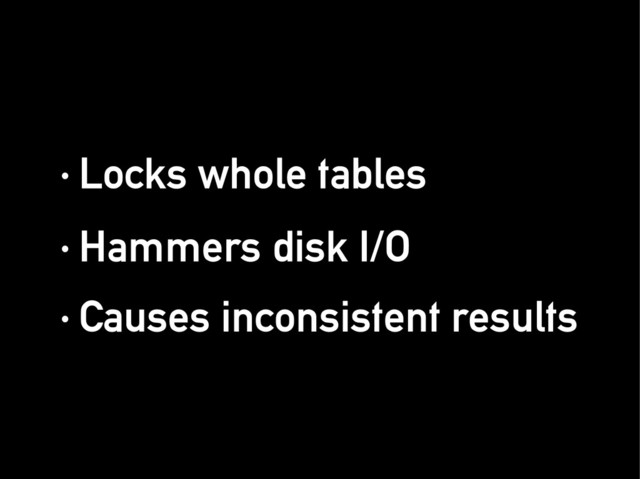 · Locks whole tables
· Locks whole tables
· Hammers disk I/O
· Hammers disk I/O
· Causes inconsistent results
· Causes inconsistent results
