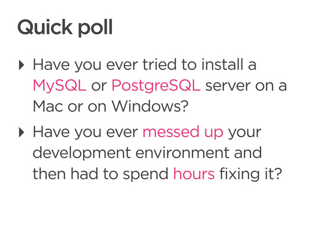 CONNECTED PERSONAL OBJECTS
5/2012
Quick poll
‣ Have you ever tried to install a
MySQL or PostgreSQL server on a
Mac or on Windows?
‣ Have you ever messed up your
development environment and
then had to spend hours fixing it?
