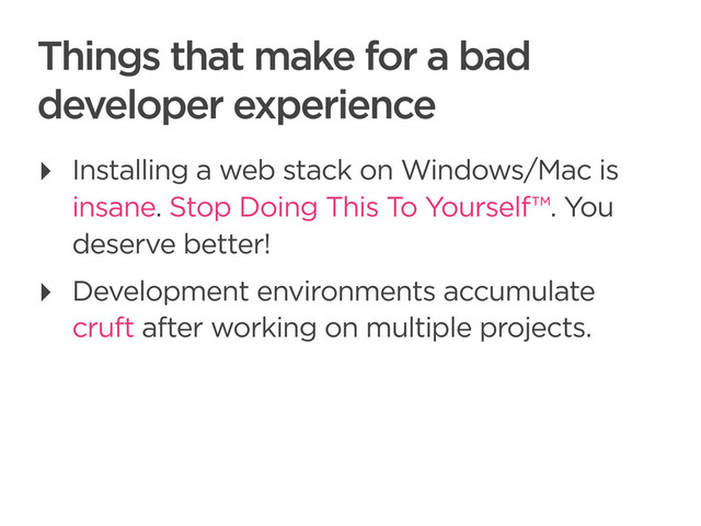 CONNECTED PERSONAL OBJECTS
5/2012
Things that make for a bad
developer experience
‣ Installing a web stack on Windows/Mac is
insane. Stop Doing This To Yourself™. You
deserve better!
‣ Development environments accumulate
cruft after working on multiple projects.
