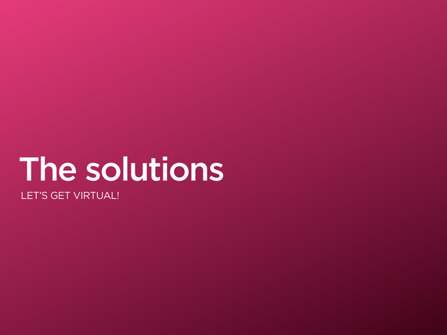 The solutions
LET’S GET VIRTUAL!
