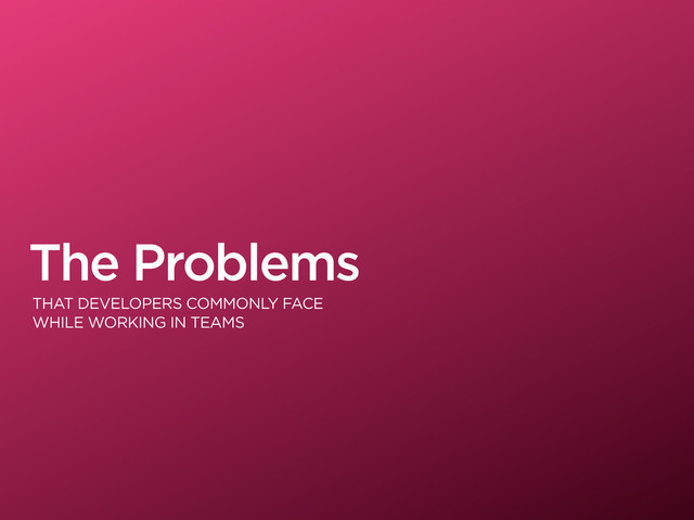 The Problems
THAT DEVELOPERS COMMONLY FACE
WHILE WORKING IN TEAMS
