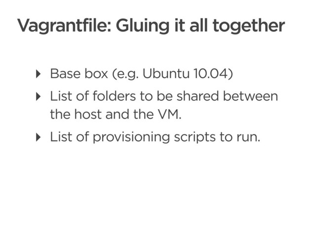 CONNECTED PERSONAL OBJECTS
5/2012
Vagrantfile: Gluing it all together
‣ Base box (e.g. Ubuntu 10.04)
‣ List of folders to be shared between
the host and the VM.
‣ List of provisioning scripts to run.
