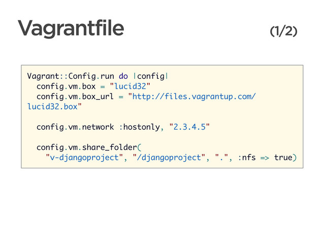CONNECTED PERSONAL OBJECTS
5/2012
Vagrantfile (1/2)
Vagrant::Config.run do |config|
config.vm.box = "lucid32"
config.vm.box_url = "http://files.vagrantup.com/
lucid32.box"
config.vm.network :hostonly, "2.3.4.5"
config.vm.share_folder(
"v-djangoproject", "/djangoproject", ".", :nfs => true)
