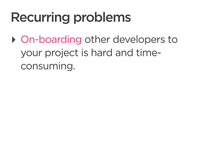 CONNECTED PERSONAL OBJECTS
5/2012
Recurring problems
‣ On-boarding other developers to
your project is hard and time-
consuming.
