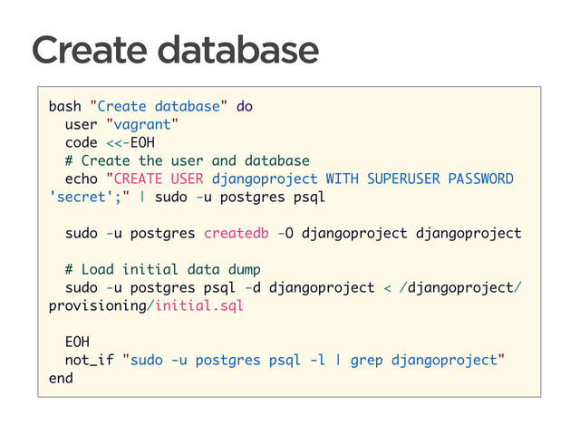 CONNECTED PERSONAL OBJECTS
5/2012
Create database
bash "Create database" do
user "vagrant"
code <<-EOH
# Create the user and database
echo "CREATE USER djangoproject WITH SUPERUSER PASSWORD
'secret';" | sudo -u postgres psql
sudo -u postgres createdb -O djangoproject djangoproject
# Load initial data dump
sudo -u postgres psql -d djangoproject < /djangoproject/
provisioning/initial.sql
EOH
not_if "sudo -u postgres psql -l | grep djangoproject"
end
