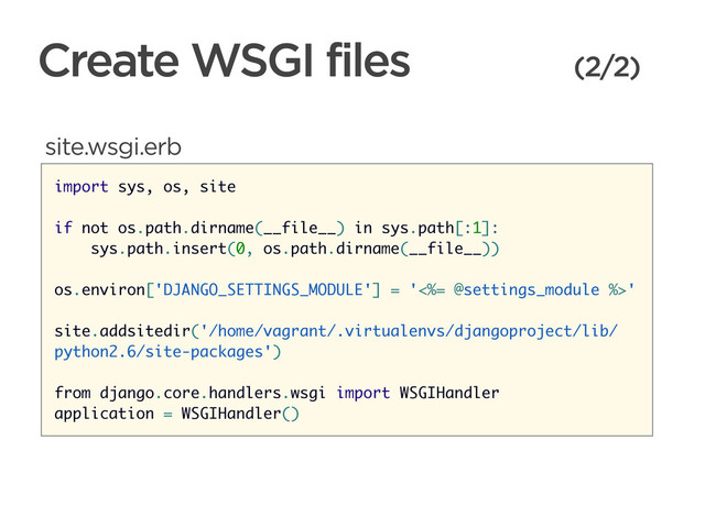 CONNECTED PERSONAL OBJECTS
5/2012
Create WSGI files (2/2)
import sys, os, site
if not os.path.dirname(__file__) in sys.path[:1]:
sys.path.insert(0, os.path.dirname(__file__))
os.environ['DJANGO_SETTINGS_MODULE'] = '<%= @settings_module %>'
site.addsitedir('/home/vagrant/.virtualenvs/djangoproject/lib/
python2.6/site-packages')
from django.core.handlers.wsgi import WSGIHandler
application = WSGIHandler()
site.wsgi.erb
