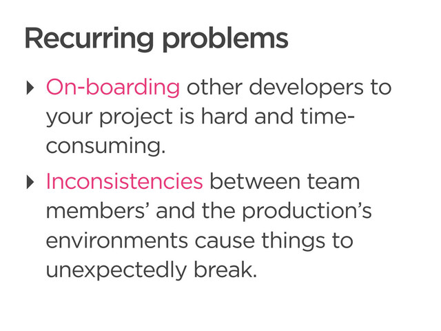CONNECTED PERSONAL OBJECTS
5/2012
Recurring problems
‣ On-boarding other developers to
your project is hard and time-
consuming.
‣ Inconsistencies between team
members’ and the production’s
environments cause things to
unexpectedly break.
