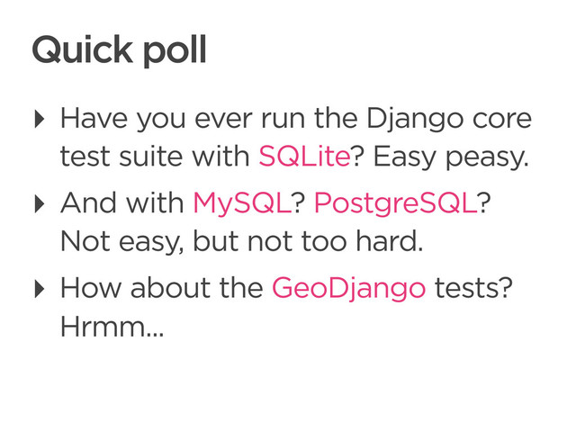 CONNECTED PERSONAL OBJECTS
5/2012
Quick poll
‣ Have you ever run the Django core
test suite with SQLite? Easy peasy.
‣ And with MySQL? PostgreSQL?
Not easy, but not too hard.
‣ How about the GeoDjango tests?
Hrmm...
