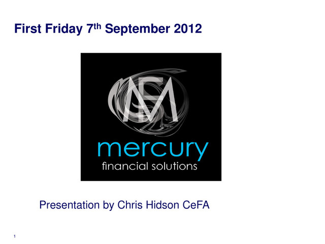 First Friday 7th September 2012
1
Presentation by Chris Hidson CeFA

