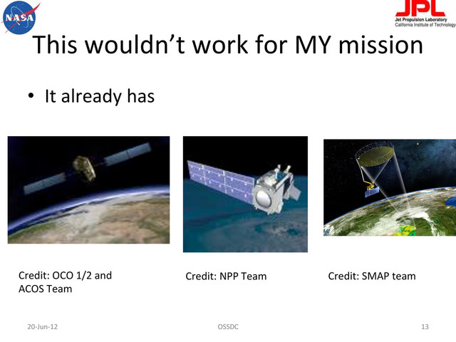 This	  wouldn’t	  work	  for	  MY	  mission	  
•  It	  already	  has	  
20-­‐Jun-­‐12	   OSSDC	   13	  
Credit:	  OCO	  1/2	  and	  
ACOS	  Team	  
Credit:	  NPP	  Team	   Credit:	  SMAP	  team	  
