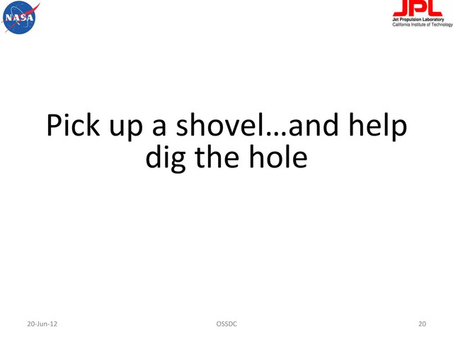 20-­‐Jun-­‐12	   OSSDC	   20	  
Pick	  up	  a	  shovel…and	  help	  
dig	  the	  hole	  

