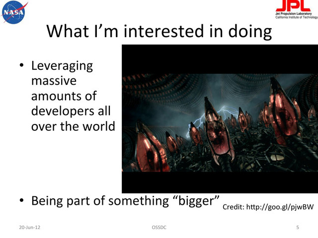 What	  I’m	  interested	  in	  doing	  
•  Leveraging	  	  
massive	  	  
amounts	  of	  	  
developers	  all	  	  
over	  the	  world	  
•  Being	  part	  of	  something	  “bigger”	  
20-­‐Jun-­‐12	   OSSDC	   5	  
Credit:	  hBp://goo.gl/pjwBW	  
