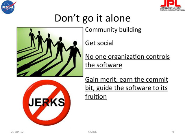 Don’t	  go	  it	  alone	  
20-­‐Jun-­‐12	   OSSDC	   9	  
Community	  building	  
Get	  social	  
No	  one	  organizaFon	  controls	  
the	  so-ware	  
Gain	  merit,	  earn	  the	  commit	  
bit,	  guide	  the	  so-ware	  to	  its	  
fruiFon	  
