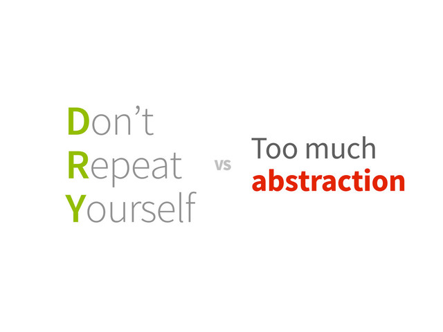 Don’t
Repeat
Yourself
Too much
abstraction
VS
