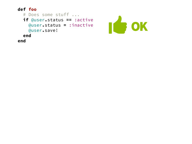 def foo
# Does some stuff ...
if @user.status == :active
@user.status = :inactive
@user.save!
end
end
 OK
