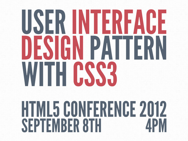 USER INTERFACE
DESIGN PATTERN
WITH CSS3
HTML5 CONFERENCE 2012
SEPTEMBER 8TH 4PM
