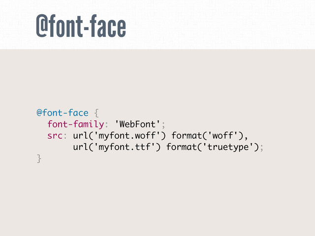 @font-face
@font-face {
font-family: 'WebFont';
src: url('myfont.woff') format('woff'),
url('myfont.ttf') format('truetype');
}
