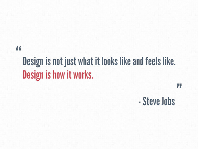 Design is not just what it looks like and feels like.
Design is how it works.
- Steve Jobs
“
”
