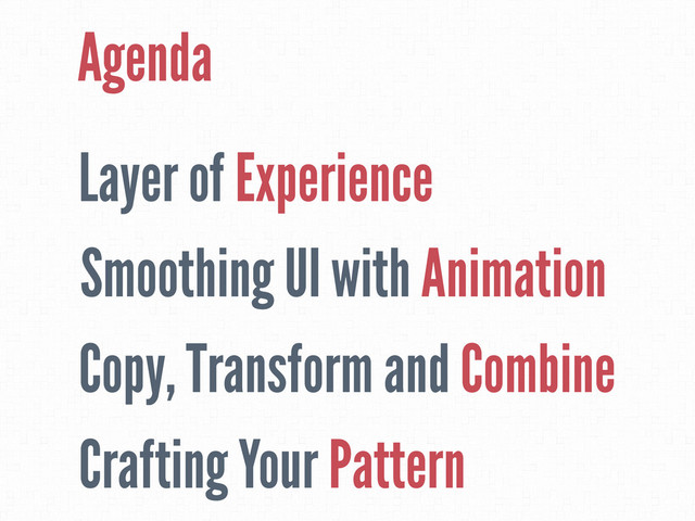 Layer of Experience
Smoothing UI with Animation
Copy, Transform and Combine
Crafting Your Pattern
Agenda
