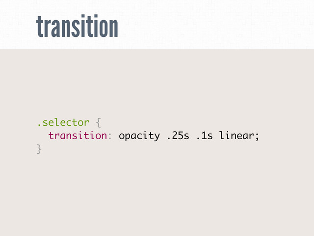 transition
.selector {
transition: opacity .25s .1s linear;
}
