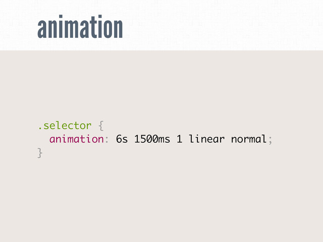 animation
.selector {
animation: 6s 1500ms 1 linear normal;
}
