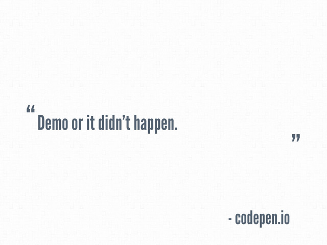 Demo or it didn't happen.
- codepen.io
“
”
