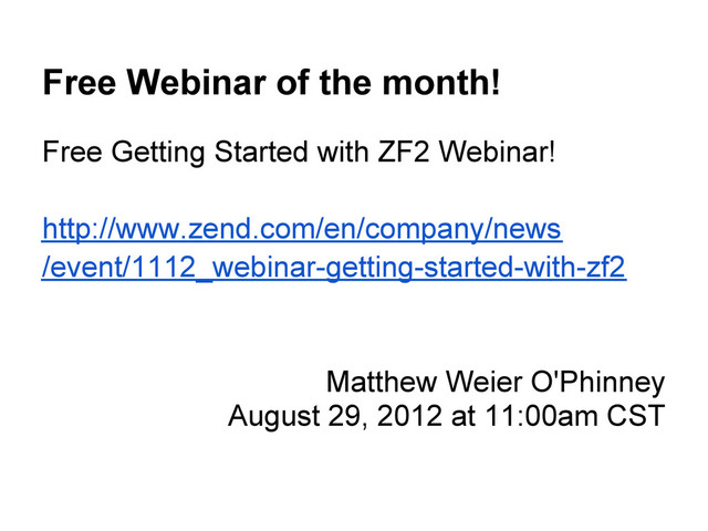 Free Webinar of the month!
Free Getting Started with ZF2 Webinar!
http://www.zend.com/en/company/news
/event/1112_webinar-getting-started-with-zf2
Matthew Weier O'Phinney
August 29, 2012 at 11:00am CST
