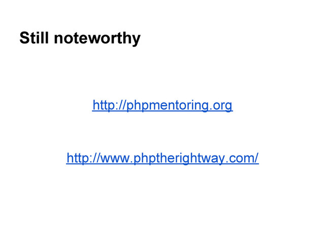Still noteworthy
http://phpmentoring.org
http://www.phptherightway.com/
