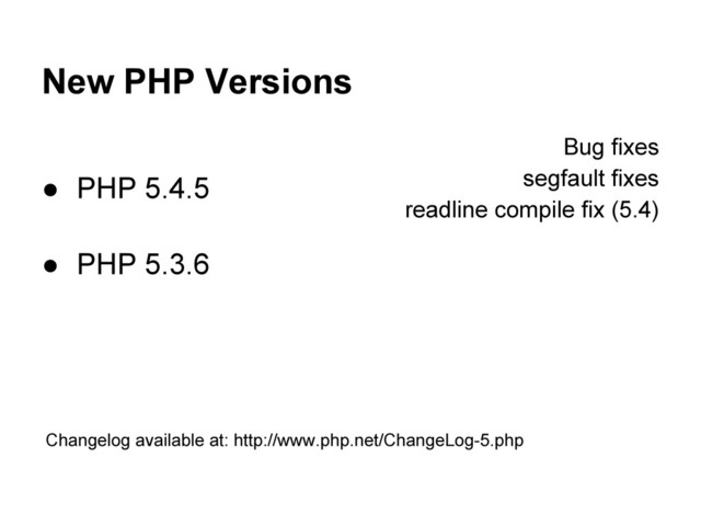 New PHP Versions
● PHP 5.4.5
● PHP 5.3.6
Bug fixes
segfault fixes
readline compile fix (5.4)
Changelog available at: http://www.php.net/ChangeLog-5.php
