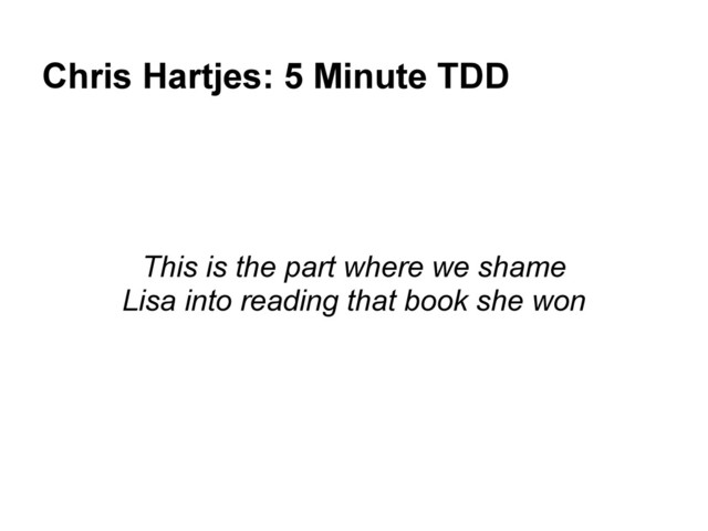 Chris Hartjes: 5 Minute TDD
This is the part where we shame
Lisa into reading that book she won
