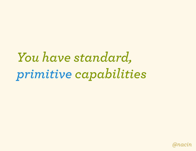 You have standard,
primitive capabilities
@nacin
