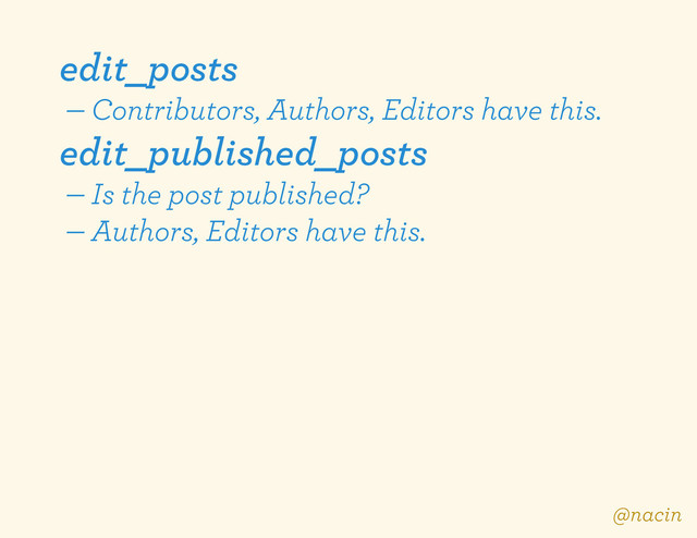 edit_posts
— Contributors, Authors, Editors have this.
edit_published_posts
— Is the post published?
— Authors, Editors have this.
@nacin
