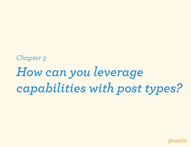 Chapter 3
How can you leverage
capabilities with post types?
@nacin
