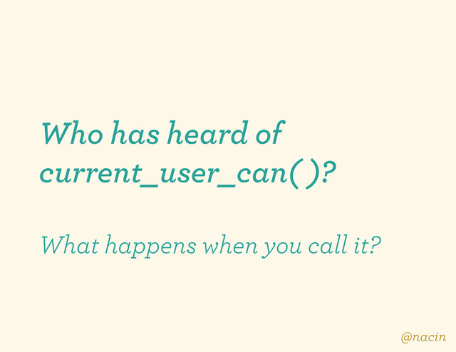 Who has heard of
current_user_can( )?
What happens when you call it?
@nacin
