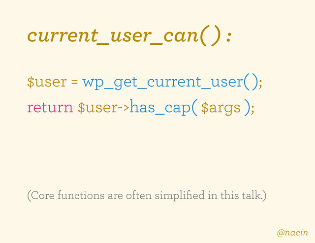current_user_can( ) :
$user = wp_get_current_user( );
return $user->has_cap( $args );
(Core functions are often simpliﬁed in this talk.)
@nacin
