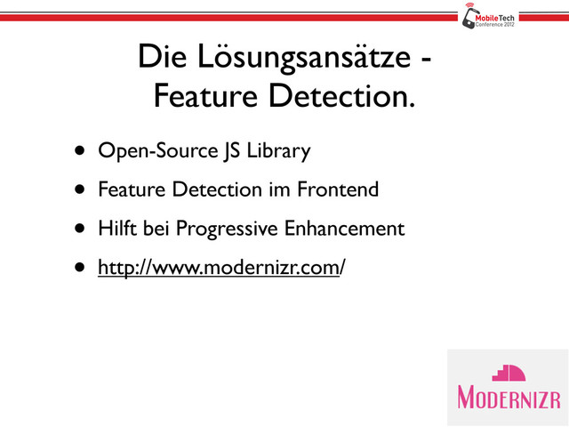 Die Lösungsansätze -
Feature Detection.
• Open-Source JS Library
• Feature Detection im Frontend
• Hilft bei Progressive Enhancement
• http://www.modernizr.com/
