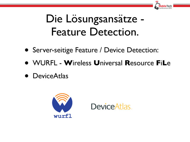 Die Lösungsansätze -
Feature Detection.
• Server-seitige Feature / Device Detection:
• WURFL - Wireless Universal Resource FiLe
• DeviceAtlas
